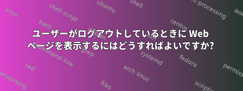 ユーザーがログアウトしているときに Web ページを表示するにはどうすればよいですか?