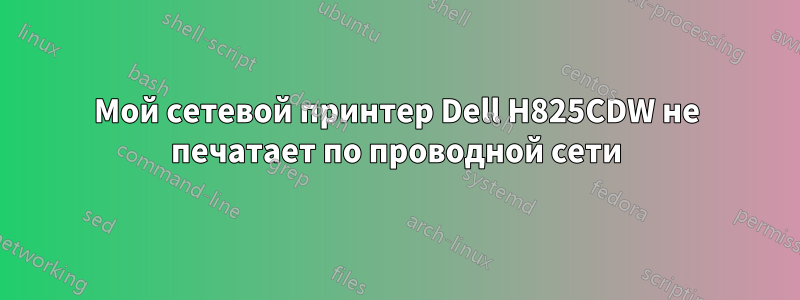 Мой сетевой принтер Dell H825CDW не печатает по проводной сети
