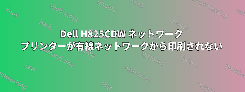 Dell H825CDW ネットワーク プリンターが有線ネットワークから印刷されない