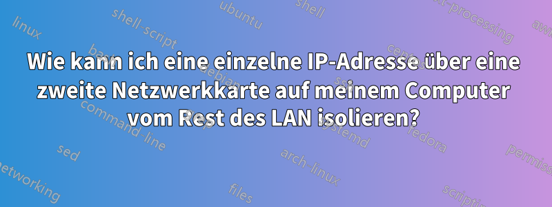 Wie kann ich eine einzelne IP-Adresse über eine zweite Netzwerkkarte auf meinem Computer vom Rest des LAN isolieren?
