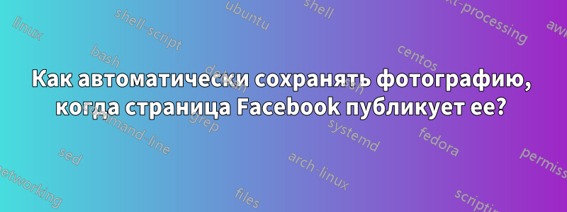Как автоматически сохранять фотографию, когда страница Facebook публикует ее?