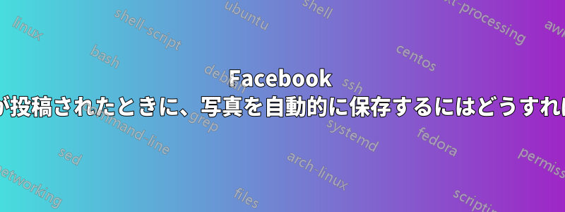 Facebook ページに写真が投稿されたときに、写真を自動的に保存するにはどうすればよいですか?