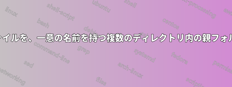 2つの特定のファイルを、一意の名前を持つ複数のディレクトリ内の親フォルダに移動する