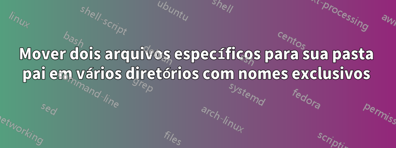 Mover dois arquivos específicos para sua pasta pai em vários diretórios com nomes exclusivos