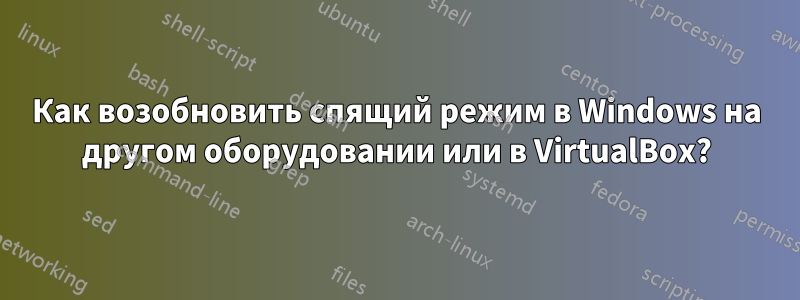 Как возобновить спящий режим в Windows на другом оборудовании или в VirtualBox?