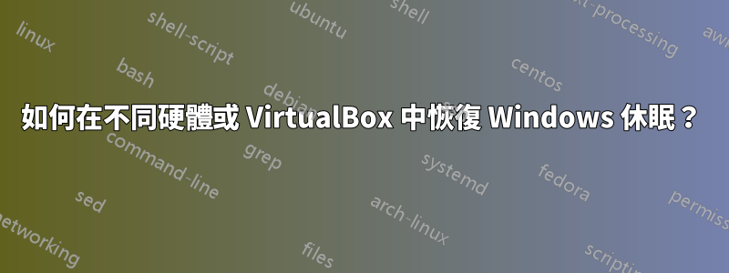 如何在不同硬體或 VirtualBox 中恢復 Windows 休眠？