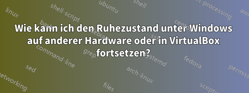 Wie kann ich den Ruhezustand unter Windows auf anderer Hardware oder in VirtualBox fortsetzen?
