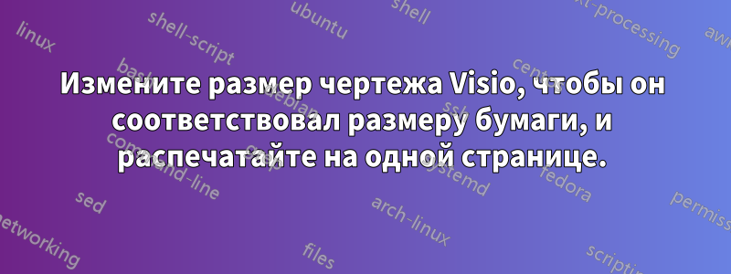 Измените размер чертежа Visio, чтобы он соответствовал размеру бумаги, и распечатайте на одной странице.