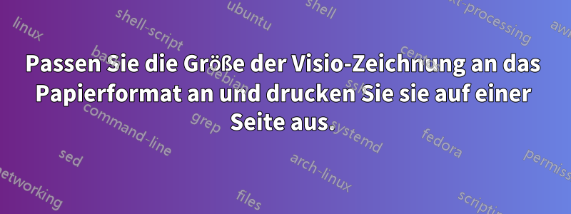 Passen Sie die Größe der Visio-Zeichnung an das Papierformat an und drucken Sie sie auf einer Seite aus.