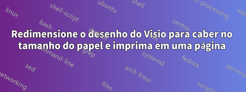 Redimensione o desenho do Visio para caber no tamanho do papel e imprima em uma página