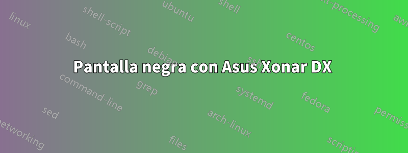 Pantalla negra con Asus Xonar DX