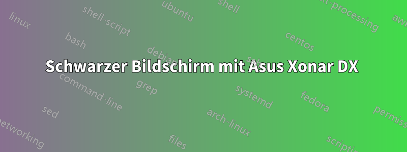 Schwarzer Bildschirm mit Asus Xonar DX