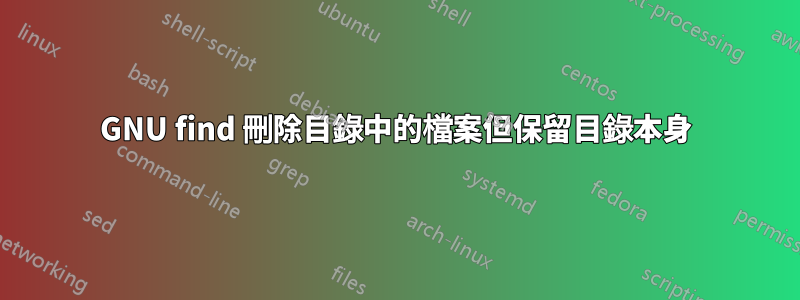GNU find 刪除目錄中的檔案但保留目錄本身