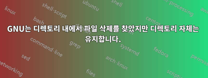GNU는 디렉토리 내에서 파일 삭제를 찾았지만 디렉토리 자체는 유지합니다.
