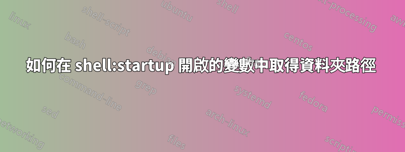 如何在 shell:startup 開啟的變數中取得資料夾路徑