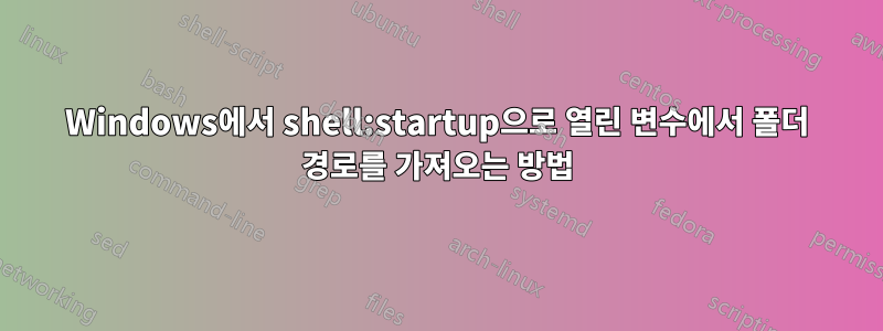 Windows에서 shell:startup으로 열린 변수에서 폴더 경로를 가져오는 방법