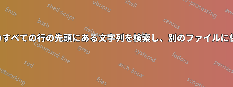 ファイル内のすべての行の先頭にある文字列を検索し、別のファイルに保存します。
