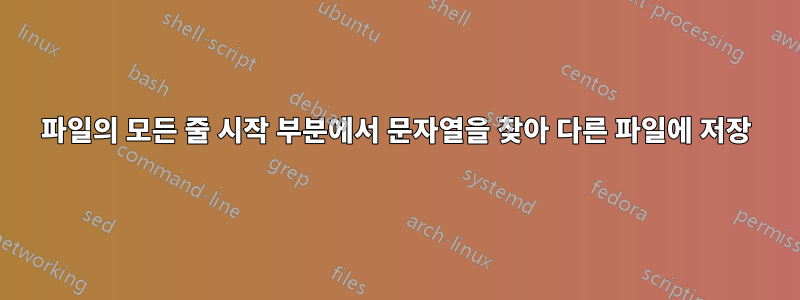 파일의 모든 줄 시작 부분에서 문자열을 찾아 다른 파일에 저장