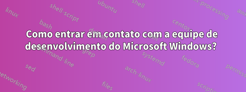 Como entrar em contato com a equipe de desenvolvimento do Microsoft Windows? 