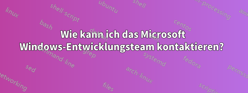 Wie kann ich das Microsoft Windows-Entwicklungsteam kontaktieren? 