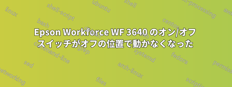 Epson Workforce WF 3640 のオン/オフ スイッチがオフの位置で動かなくなった