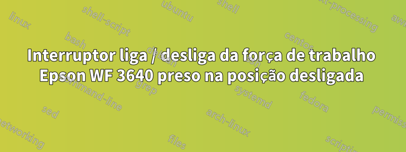 Interruptor liga / desliga da força de trabalho Epson WF 3640 preso na posição desligada