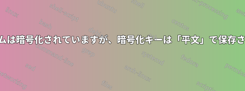 ボリュームは暗号化されていますが、暗号化キーは「平文」で保存されます。