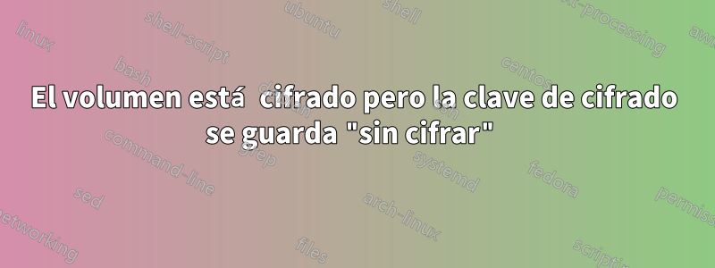 El volumen está cifrado pero la clave de cifrado se guarda "sin cifrar"