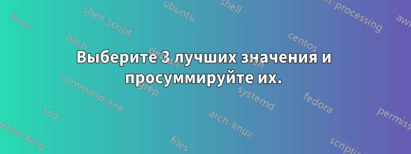Выберите 3 лучших значения и просуммируйте их.