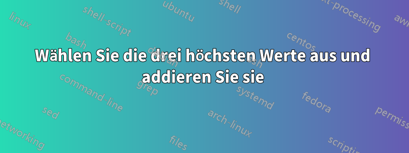Wählen Sie die drei höchsten Werte aus und addieren Sie sie
