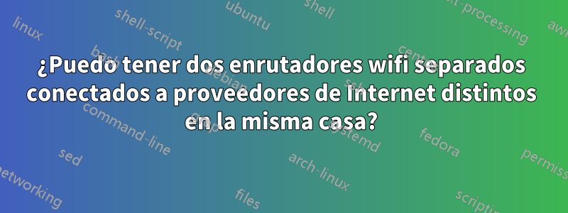 ¿Puedo tener dos enrutadores wifi separados conectados a proveedores de Internet distintos en la misma casa?