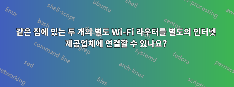 같은 집에 있는 두 개의 별도 Wi-Fi 라우터를 별도의 인터넷 제공업체에 연결할 수 있나요?