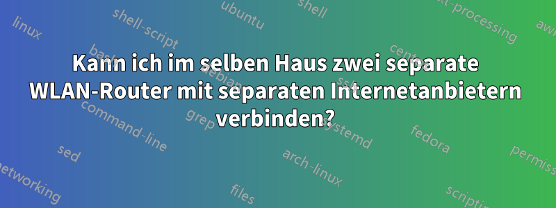 Kann ich im selben Haus zwei separate WLAN-Router mit separaten Internetanbietern verbinden?