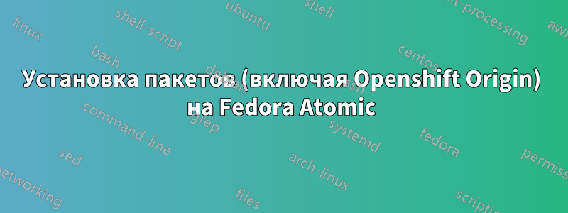 Установка пакетов (включая Openshift Origin) на Fedora Atomic