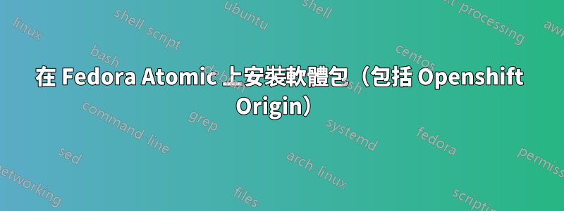 在 Fedora Atomic 上安裝軟體包（包括 Openshift Origin）