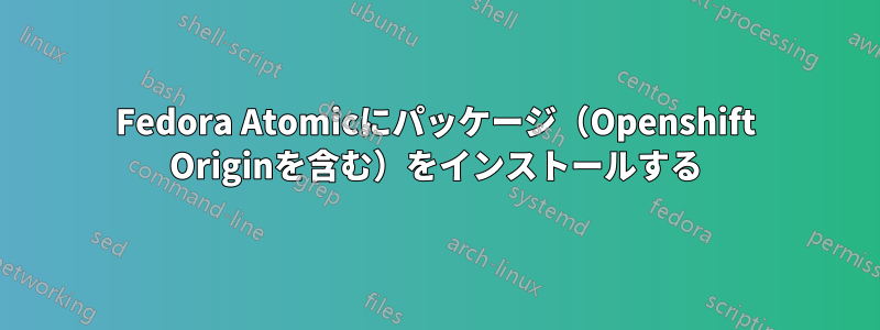 Fedora Atomicにパッケージ（Openshift Originを含む）をインストールする