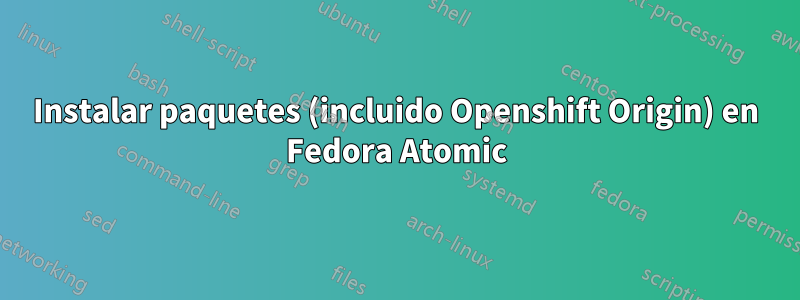 Instalar paquetes (incluido Openshift Origin) en Fedora Atomic