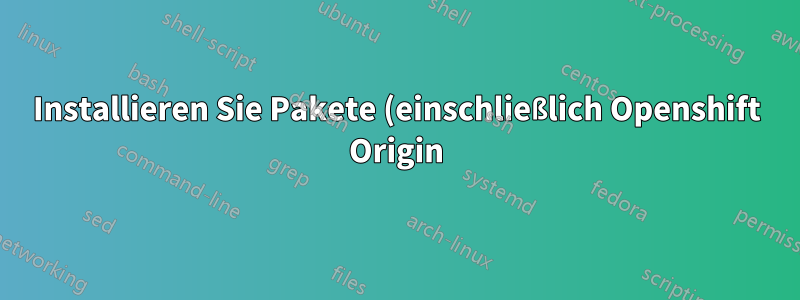 Installieren Sie Pakete (einschließlich Openshift Origin) auf Fedora Atomic