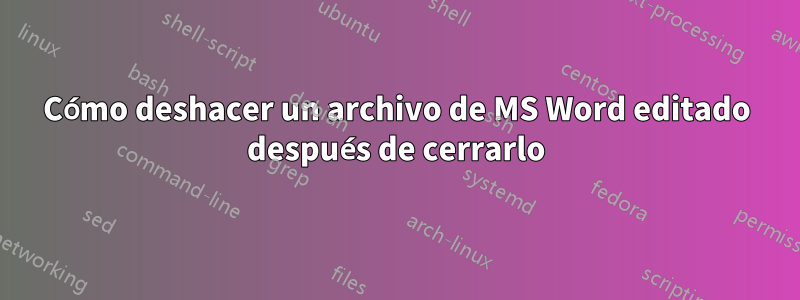 Cómo deshacer un archivo de MS Word editado después de cerrarlo