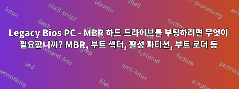 Legacy Bios PC - MBR 하드 드라이브를 부팅하려면 무엇이 필요합니까? MBR, 부트 섹터, 활성 파티션, 부트 로더 등