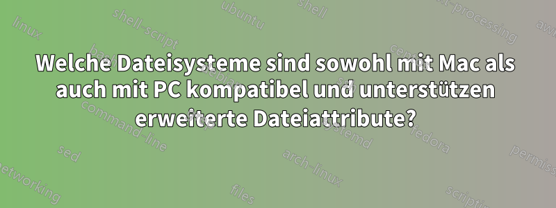 Welche Dateisysteme sind sowohl mit Mac als auch mit PC kompatibel und unterstützen erweiterte Dateiattribute?