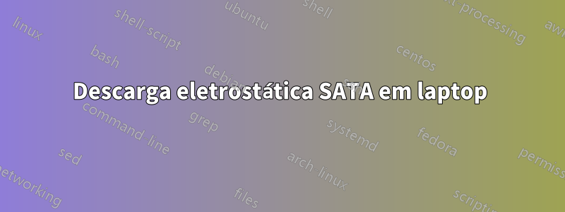 Descarga eletrostática SATA em laptop