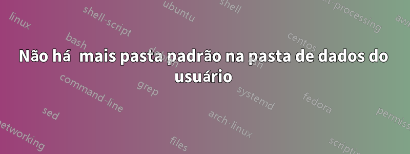 Não há mais pasta padrão na pasta de dados do usuário