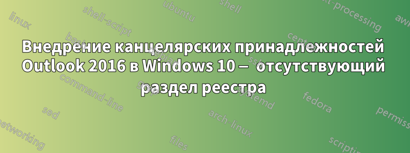 Внедрение канцелярских принадлежностей Outlook 2016 в Windows 10 — отсутствующий раздел реестра