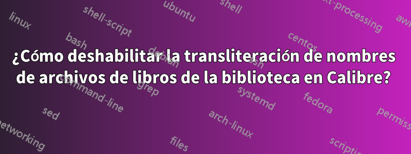 ¿Cómo deshabilitar la transliteración de nombres de archivos de libros de la biblioteca en Calibre?