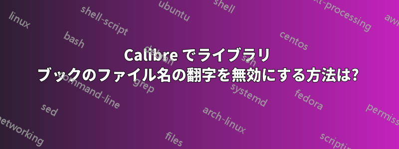 Calibre でライブラリ ブックのファイル名の翻字を無効にする方法は?