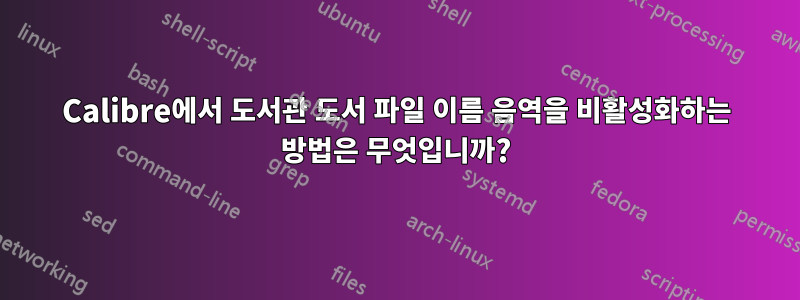 Calibre에서 도서관 도서 파일 이름 음역을 비활성화하는 방법은 무엇입니까?