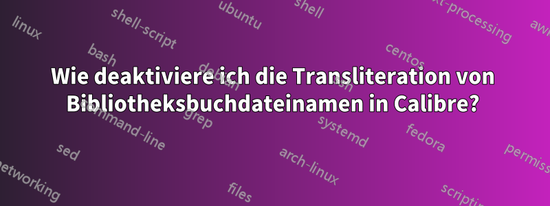 Wie deaktiviere ich die Transliteration von Bibliotheksbuchdateinamen in Calibre?