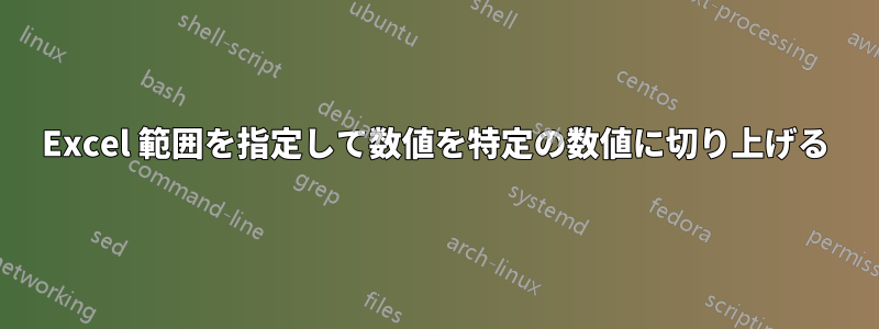 Excel 範囲を指定して数値を特定の数値に切り上げる