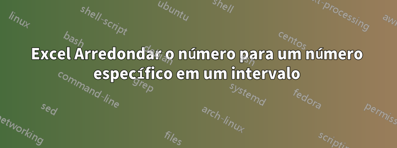 Excel Arredondar o número para um número específico em um intervalo